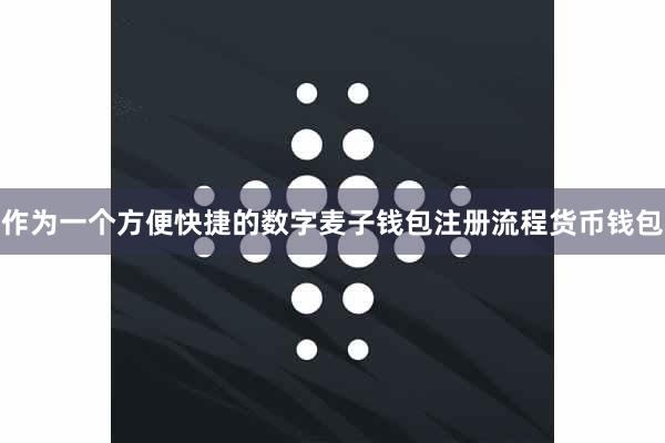 作为一个方便快捷的数字麦子钱包注册流程货币钱包