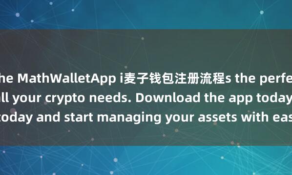 the MathWalletApp i麦子钱包注册流程s the perfect companion for all your crypto needs. Download the app today and start managing your assets with ease and convenience.