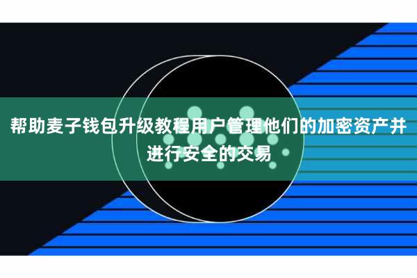 帮助麦子钱包升级教程用户管理他们的加密资产并进行安全的交易