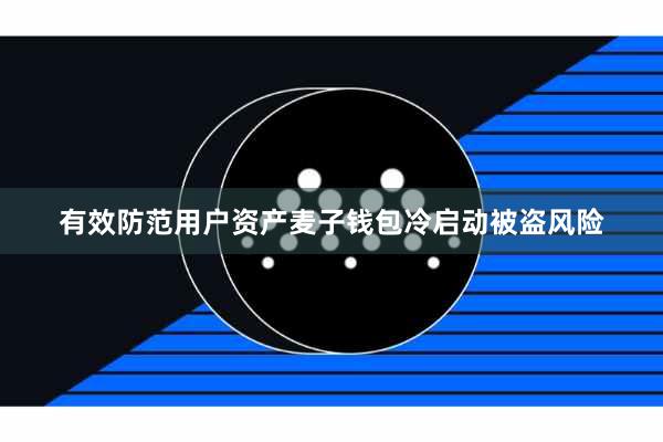 有效防范用户资产麦子钱包冷启动被盗风险